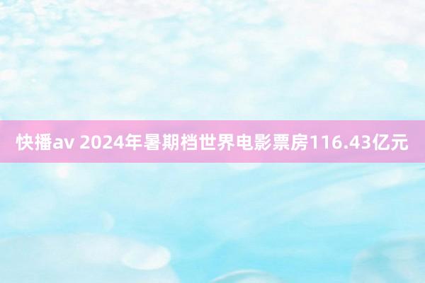 快播av 2024年暑期档世界电影票房116.43亿元