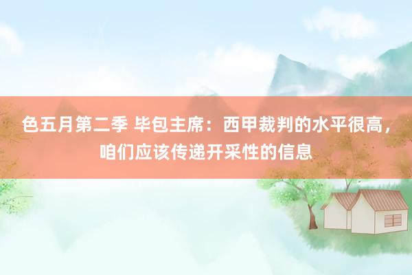 色五月第二季 毕包主席：西甲裁判的水平很高，咱们应该传递开采性的信息