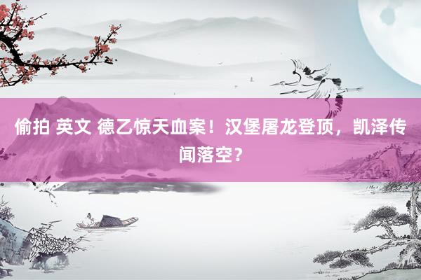 偷拍 英文 德乙惊天血案！汉堡屠龙登顶，凯泽传闻落空？