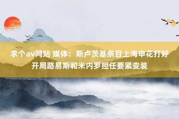 求个av网站 媒体：斯卢茨基条目上海申花打好开局路易斯和米内罗担任要紧变装