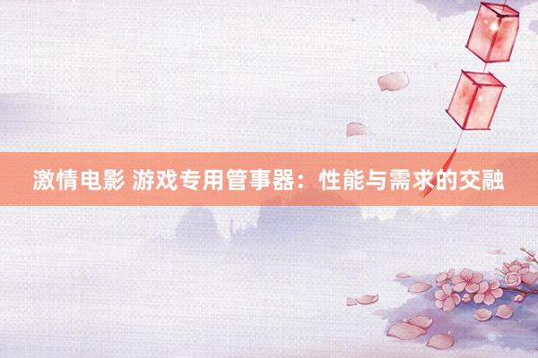 激情电影 游戏专用管事器：性能与需求的交融