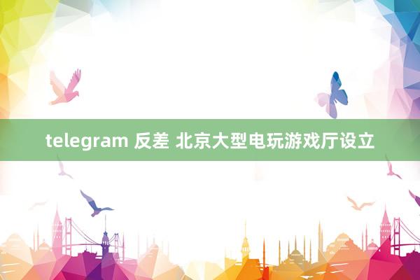 telegram 反差 北京大型电玩游戏厅设立