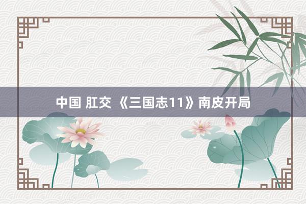 中国 肛交 《三国志11》南皮开局