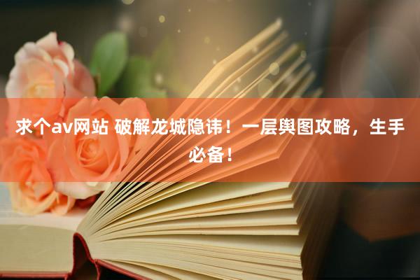 求个av网站 破解龙城隐讳！一层舆图攻略，生手必备！