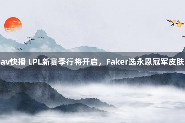 av快播 LPL新赛季行将开启，Faker选永恩冠军皮肤