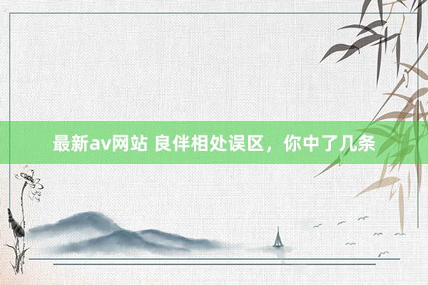 最新av网站 良伴相处误区，你中了几条