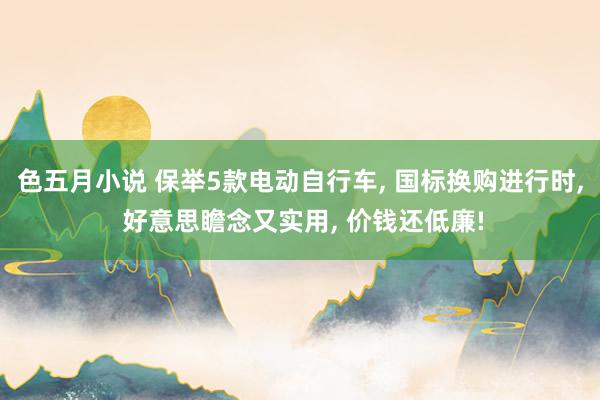 色五月小说 保举5款电动自行车, 国标换购进行时, 好意思瞻念又实用, 价钱还低廉!