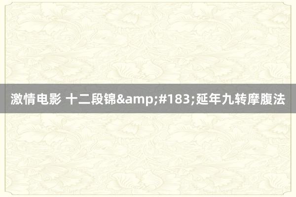 激情电影 十二段锦&#183;延年九转摩腹法