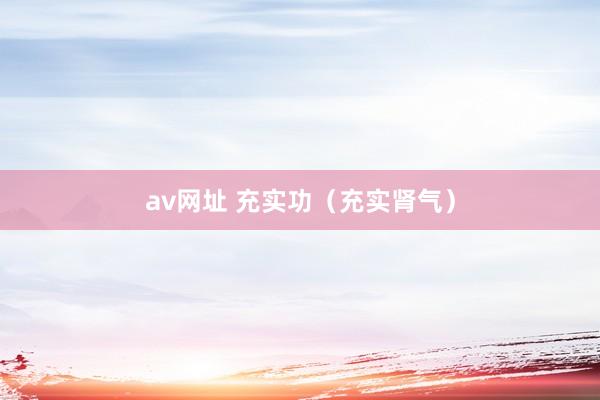 av网址 充实功（充实肾气）