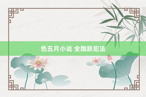色五月小说 全踟趺犯法