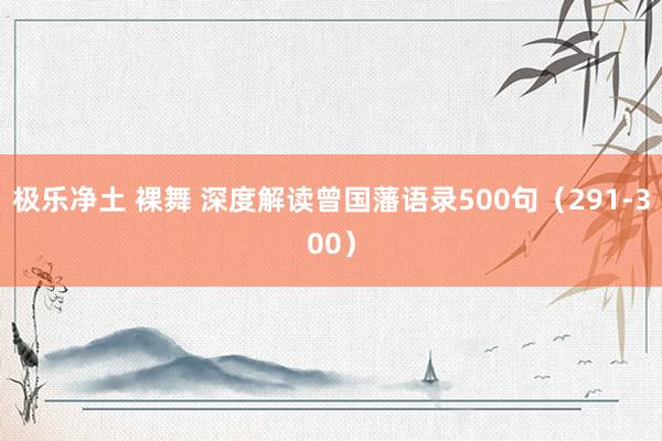 极乐净土 裸舞 深度解读曾国藩语录500句（291-300）