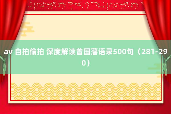 av 自拍偷拍 深度解读曾国藩语录500句（281-290）