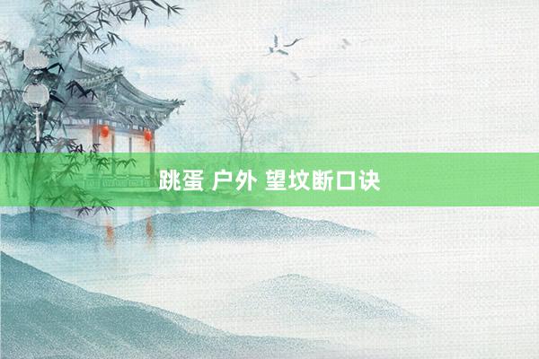 跳蛋 户外 望坟断口诀