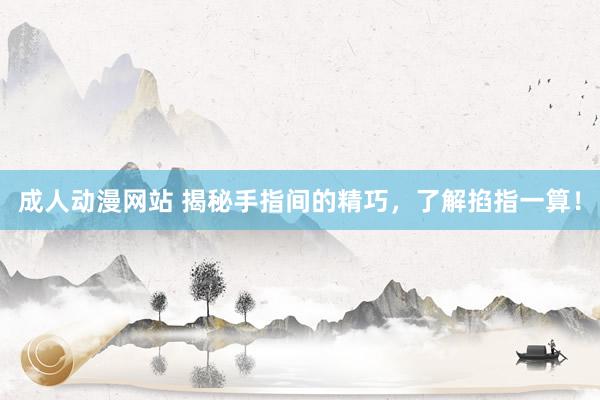 成人动漫网站 揭秘手指间的精巧,了解掐指一算!