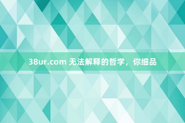 38ur.com 无法解释的哲学,你细品