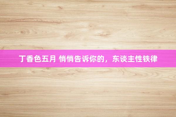 丁香色五月 悄悄告诉你的,东谈主性铁律
