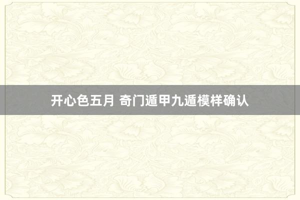 开心色五月 奇门遁甲九遁模样确认