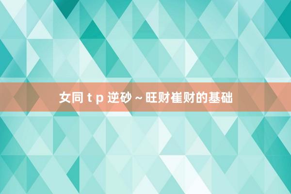 女同 t p 逆砂～旺财崔财的基础