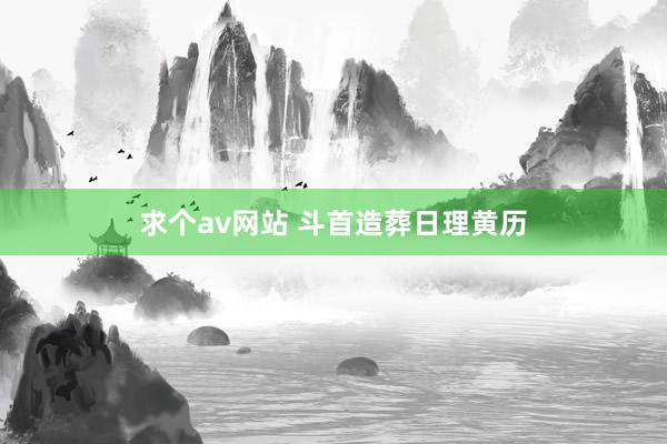 求个av网站 斗首造葬日理黄历