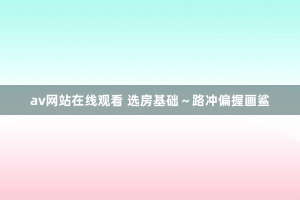 av网站在线观看 选房基础～路冲偏握画鲨