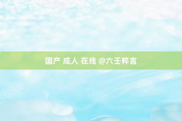 国产 成人 在线 @六壬粹言