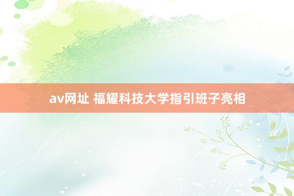 av网址 福耀科技大学指引班子亮相